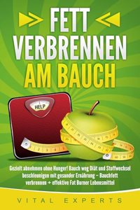 Fett verbrennen am Bauch: Gezielt abnehmen ohne Hunger! Bauch weg Diat und Stoffwechsel beschleunigen mit gesunder Ernahrung - Bauchfett verbrennen + effektive Fat Burner Lebensmittel