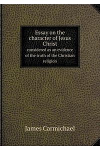 Essay on the Character of Jesus Christ Considered as an Evidence of the Truth of the Christian Religion