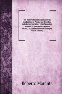Dn. Roberti Marantae clarissimi ac celeberrimi ic. Praxis, seu De ordine iudiciorum tractatus: vulgo Speculum aureum, et lumen aduocatorum dictus, . ex celeberrimis nostri tempor (Latin Edition)