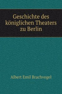 Geschichte Des Koniglichen Theaters Zu Berlin, Volumes 1-2 (German Edition)