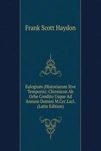 Eulogium (Historiarum Sive Temporis): Chronicon Ab Orbe Condito Usque Ad Annum Domini M.Ccc.Lxci. (Latin Edition)