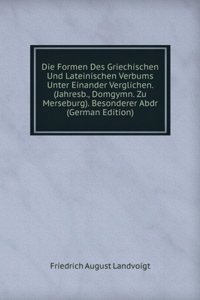 Die Formen Des Griechischen Und Lateinischen Verbums Unter Einander Verglichen. (Jahresb., Domgymn. Zu Merseburg). Besonderer Abdr (German Edition)