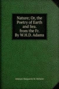 Nature; Or, the Poetry of Earth and Sea. from the Fr. By W.H.D. Adams.