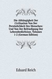 Die Abhangigkeit Der Civilisation Von Der Personlichkeit Des Menschen: Und Von Der Befriedigung Der Lebensbedurfnisse, Volumes 1-2 (German Edition)