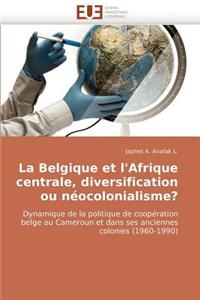 La Belgique Et l''afrique Centrale, Diversification Ou Néocolonialisme?