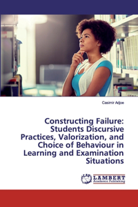 Constructing Failure: Students Discursive Practices, Valorization, and Choice of Behaviour in Learning and Examination Situations
