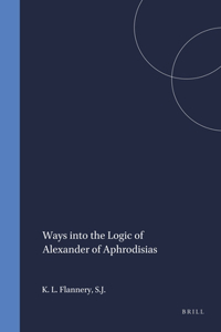 Ways Into the Logic of Alexander of Aphrodisias