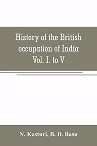 History of the British occupation of India: Being a summary of Rise of the Christian power in India Vol. I. to V.