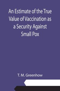 Estimate of the True Value of Vaccination as a Security Against Small Pox