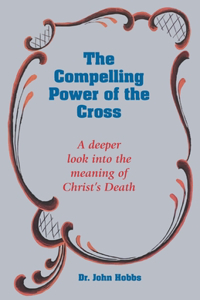 Compelling Power of the Cross: A deeper look into the meaning of Christ's death