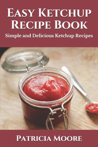 Easy Ketchup Recipe Book: Simple and Delicious Ketchup Recipes