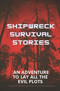 Shipwreck Survival Stories: An Adventure To Lay All The Evil Plots: Maritime Disasters