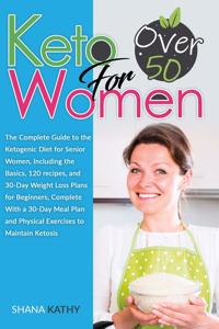 Keto for Women over 50: The Complete Guide to the Ketogenic Diet for Senior Women, Including the Basics, 120 recipes, and 30-Day Weight Loss Plans for Beginners, Complete W