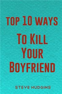 Top 10 Ways To Kill Your Boyfriend