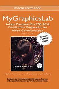 Adobe Premiere Pro Cs6 Classroom in a Book Plus Mylab Graphics ACA Certification Preparation Course - Access Card Package