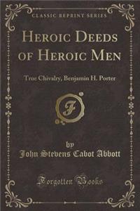 Heroic Deeds of Heroic Men: True Chivalry, Benjamin H. Porter (Classic Reprint)