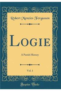 Logie, Vol. 1: A Parish History (Classic Reprint)