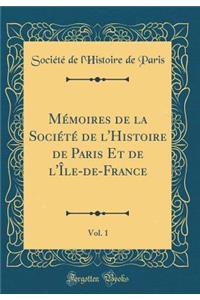 Mï¿½moires de la Sociï¿½tï¿½ de l'Histoire de Paris Et de l'ï¿½le-De-France, Vol. 1 (Classic Reprint)