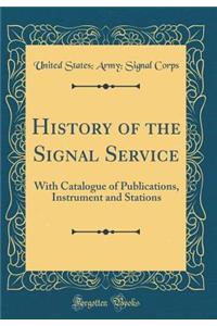 History of the Signal Service: With Catalogue of Publications, Instrument and Stations (Classic Reprint)
