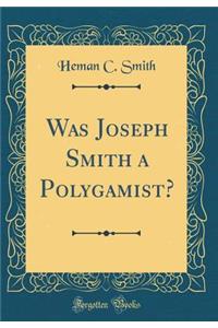 Was Joseph Smith a Polygamist? (Classic Reprint)