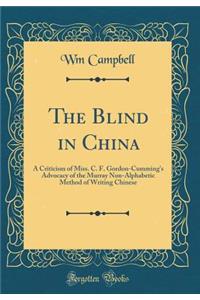 The Blind in China: A Criticism of Miss. C. F. Gordon-Cumming's Advocacy of the Murray Non-Alphabetic Method of Writing Chinese (Classic Reprint)