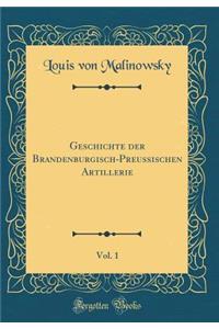 Geschichte Der Brandenburgisch-Preussischen Artillerie, Vol. 1 (Classic Reprint)