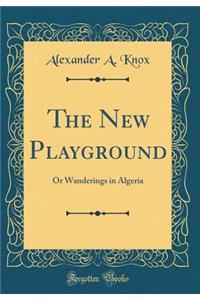 The New Playground: Or Wanderings in Algeria (Classic Reprint)