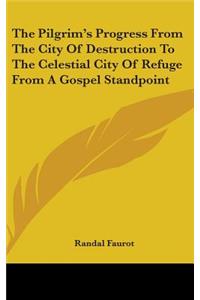 The Pilgrim's Progress From The City Of Destruction To The Celestial City Of Refuge From A Gospel Standpoint