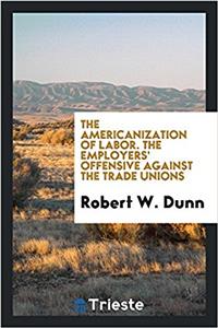 The Americanization of labor. The employers' offensive against the trade unions