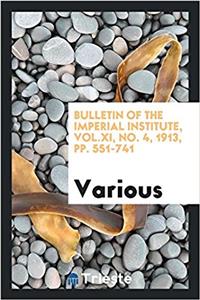 Bulletin of the Imperial Institute, Vol.XI, No. 4, 1913, Pp. 551-741