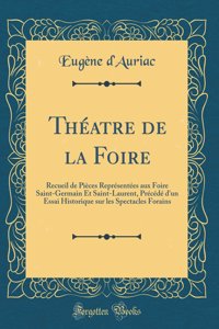 ThÃ©atre de la Foire: Recueil de PÃ¬Ã¨ces ReprÃ©sentÃ©es Aux Foire Saint-Germain Et Saint-Laurent, PrÃ©cÃ©dÃ© d'Un Essai Historique Sur Les Spectacles Forains (Classic Reprint)
