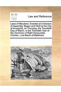 Laws of Maryland, Enacted at a Session of Assembly, Begun and Held at the City of Annapolis, on Thursday, the Twentieth Day of March, in the Twentieth Year of the Dominion of Right Honourable Charles, Lord Baron of Baltimore