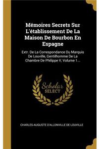 Mémoires Secrets Sur L'établissement De La Maison De Bourbon En Espagne