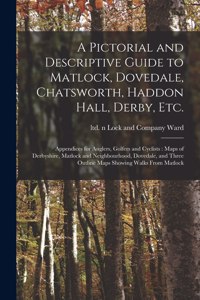 Pictorial and Descriptive Guide to Matlock, Dovedale, Chatsworth, Haddon Hall, Derby, Etc.