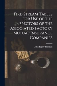 Fire-Stream Tables for Use of the Inspectors of the Associated Factory Mutual Insurance Companies
