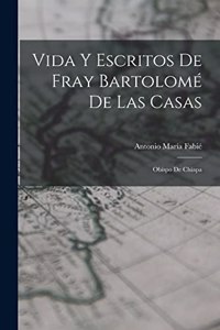 Vida Y Escritos De Fray Bartolomé De Las Casas