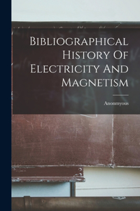 Bibliographical History Of Electricity And Magnetism