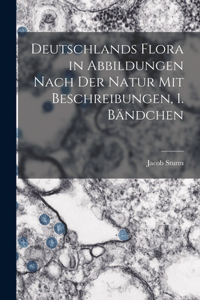 Deutschlands Flora in Abbildungen nach der Natur mit Beschreibungen, 1. Bändchen