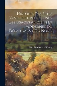 Histoire Des Fêtes Civiles Et Religieuses, Des Usages Anciens Et Modernes Du Départment Du Nord