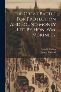Great Battle For Protection And Sound Money Led By Hon. Wm. Mckinley