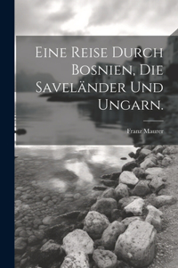 Eine Reise durch Bosnien, die Saveländer und Ungarn.