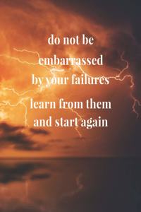 Do Not Be Embarrassed By Your Failures, Learn From Them And Start Again