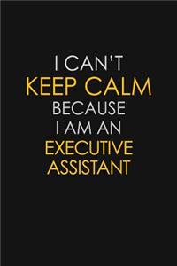 I Can't Keep Calm Because I Am An Executive Assistant