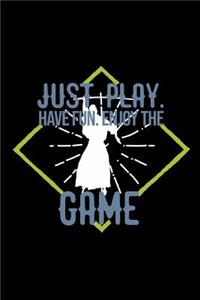 Just play. Have fun. Enjoy the Game