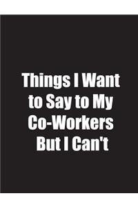 Things I Want to Say to My Co-Workers But I Can't