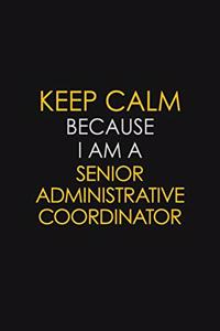 Keep Calm Because I Am A Senior Administrative Coordinator