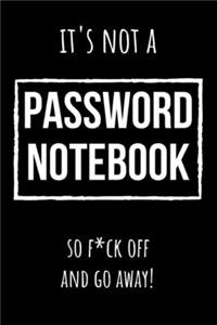 It's Not A Password Notebook So Fck Off And Go Away!