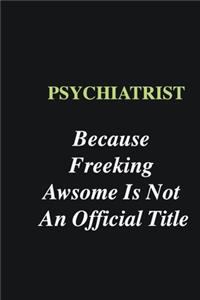 Psychiatrist Because Freeking Awsome is Not An Official Title
