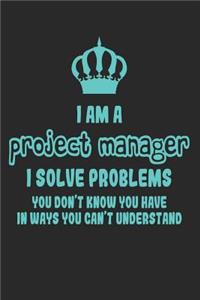 I Am a Project Manager I Solve Problems You Don't Know You Have in Ways You Can't Understand