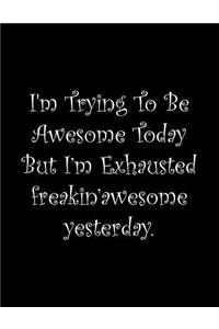 I'm Trying To Be Awesome Today But I'm Exhausted freakin'awesome yesterday